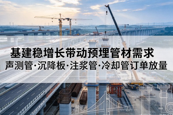 沈北新基建稳增长带动预埋监测管材需求，声测管、沉降板、注浆管订单持续放量
